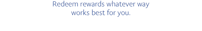Redeem rewards whatever way works best for you.