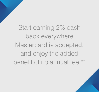 Start earning 2% cash back everywhere Mastercard is accepted, and enjoy the benefit of no annual fee.**