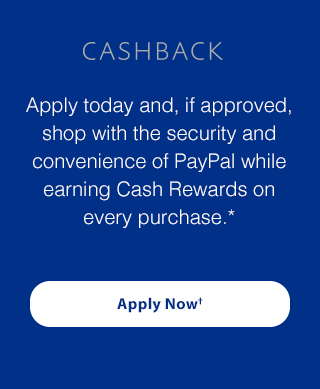 Apply today and, if approved, shop with the security and convenience of PayPal while earning Cash Rewards on every purchase.* Apply Now