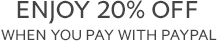 ENJOY 20% OFF WHEN YOU PAY WITH PAYPAL