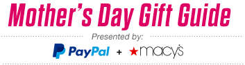 Mother's Day Gift Guide - Presented by: PayPal and *macy's
