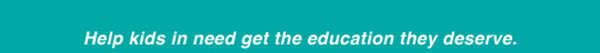 Help kids in need get the education they deserve.