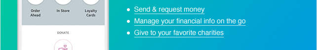 • Send & request money • Manage your financial info on the go • Give to your favorite charities