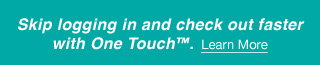 Skip logging in and check out faster with One Touch™.  Learn More