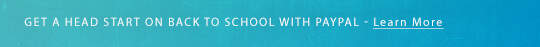 GET A HEAD START ON BACK TO SCHOOL WITH PAYPAL - Learn More