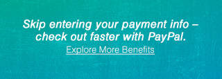 Skip entering your payment info – check out faster with PayPal. | Explore More Benefits