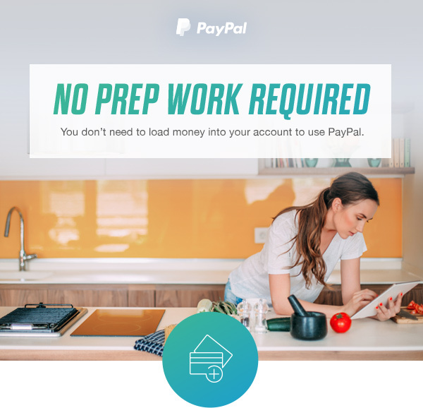 PayPal | NO PREP WORK REQUIRED | You don’t need to load money into your account to use PayPal.