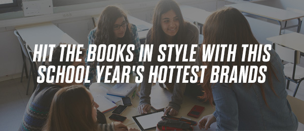 HIT THE BOOKS IN STYLE WITH THIS SCHOOL YEAR'S HOTTEST BRANDS