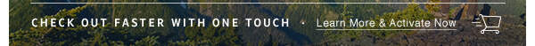 CHECK OUT FASTER WITH ONE TOUCH   Learn More & Activate Now