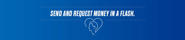 SEND AND REQUEST MONEY IN A FLASH.