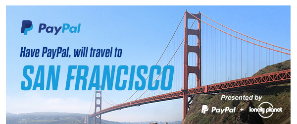 PayPal - Have PayPal, will travel to SAN FRANCISCO - Presented by PayPal + lonely planet