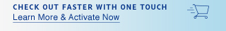 CHECK OUT FASTER WITH ONE TOUCH - Learn More & Activate Now