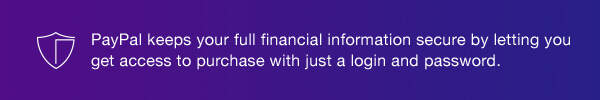 PayPal keeps your full financial information secure by letting you get access to purchase with just a login and password.