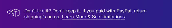 Don’t like it? Don’t keep it. If you paid with PayPal, return shipping’s on us. Learn More & See Limitations